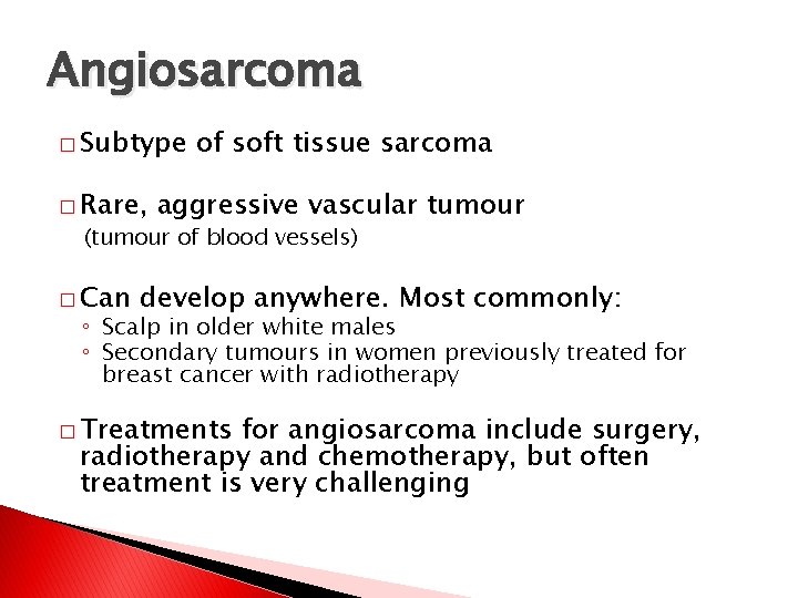 Angiosarcoma � Subtype � Rare, of soft tissue sarcoma aggressive vascular tumour (tumour of