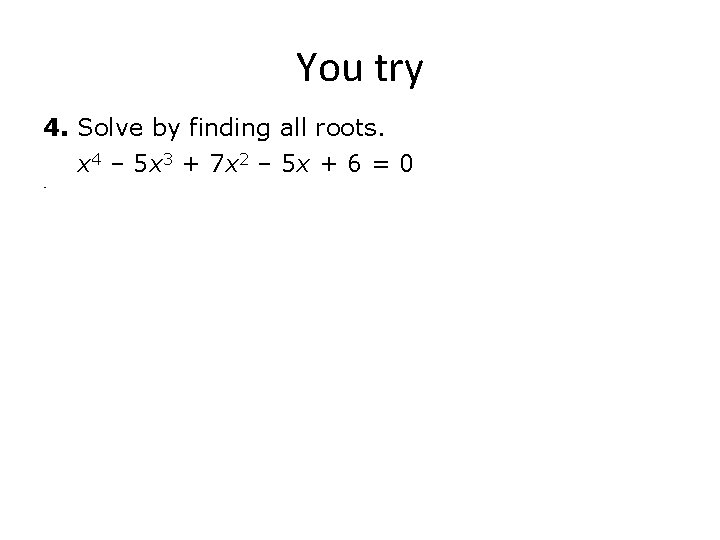 You try 4. Solve by finding all roots. x 4 – 5 x 3