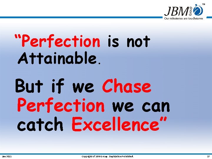 “Perfection is not Attainable. But if we Chase Perfection we can catch Excellence” Jan