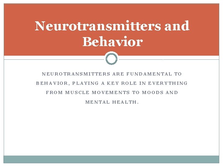 Neurotransmitters and Behavior NEUROTRANSMITTERS ARE FUNDAMENTAL TO BEHAVIOR, PLAYING A KEY ROLE IN EVERYTHING