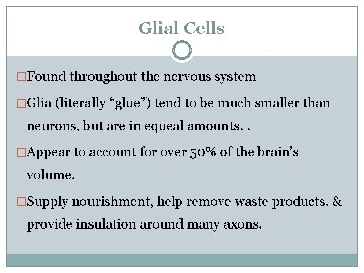 Glial Cells �Found throughout the nervous system �Glia (literally “glue”) tend to be much