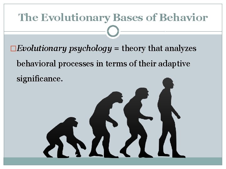 The Evolutionary Bases of Behavior �Evolutionary psychology = theory that analyzes behavioral processes in