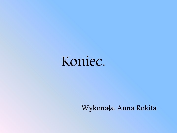 Koniec. Wykonała: Anna Rokita 