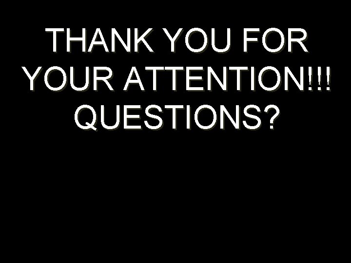 THANK YOU FOR YOUR ATTENTION!!! QUESTIONS? 