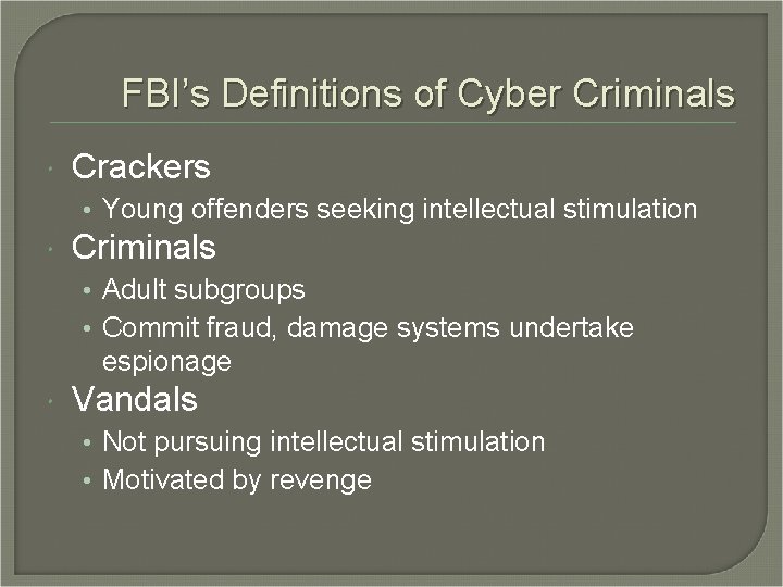 FBI’s Definitions of Cyber Criminals Crackers • Young offenders seeking intellectual stimulation Criminals •