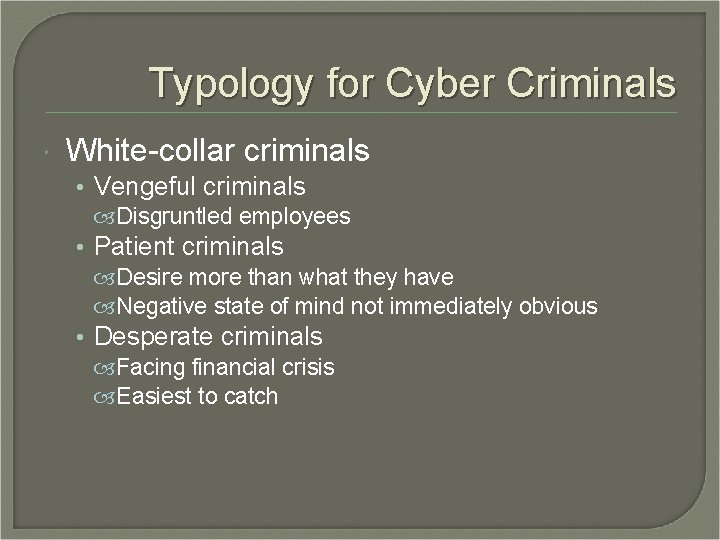 Typology for Cyber Criminals White-collar criminals • Vengeful criminals Disgruntled employees • Patient criminals