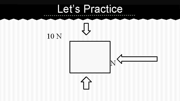 Let’s Practice 10 N 30 N 