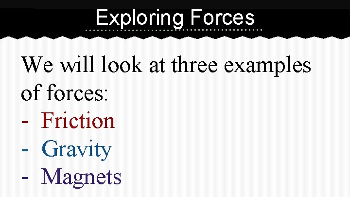 Exploring Forces We will look at three examples of forces: - Friction - Gravity Exploring Forces We will look at three examples of forces: - Friction - Gravity