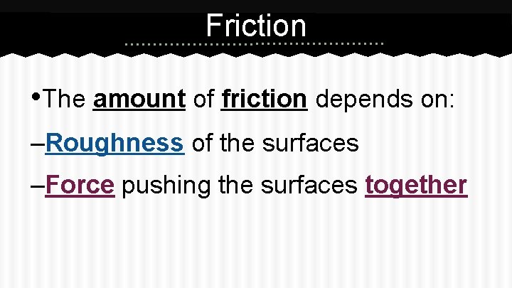 Friction • The amount of friction depends on: –Roughness of the surfaces –Force pushing