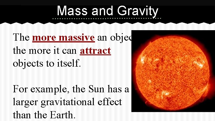 Mass and Gravity The more massive an object the more it can attract objects