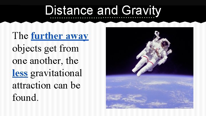 Distance and Gravity The further away objects get from one another, the less gravitational