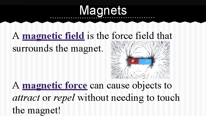Magnets A magnetic field is the force field that surrounds the magnet. A magnetic Magnets A magnetic field is the force field that surrounds the magnet. A magnetic