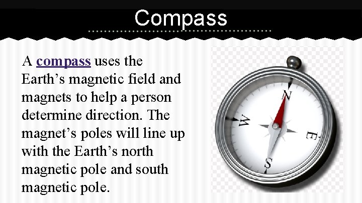 Compass A compass uses the Earth’s magnetic field and magnets to help a person