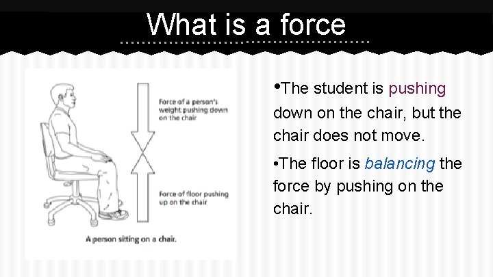 What is a force • The student is pushing down on the chair, but