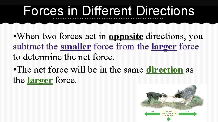 Forces in Different Directions • When two forces act in opposite directions, you subtract