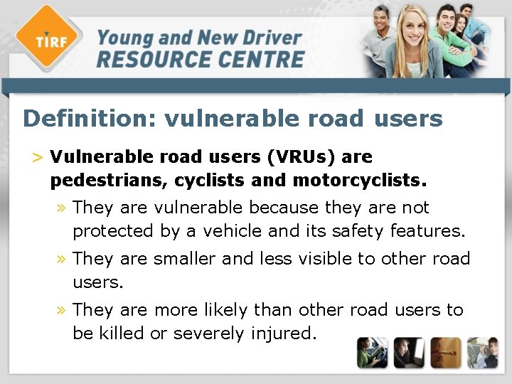 Definition: vulnerable road users > Vulnerable road users (VRUs) are pedestrians, cyclists and motorcyclists.