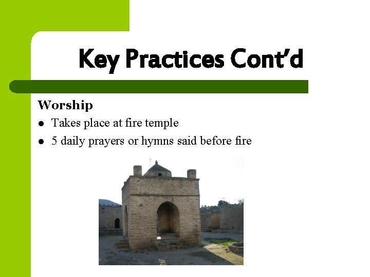 Key Practices Cont’d Worship l Takes place at fire temple l 5 daily prayers