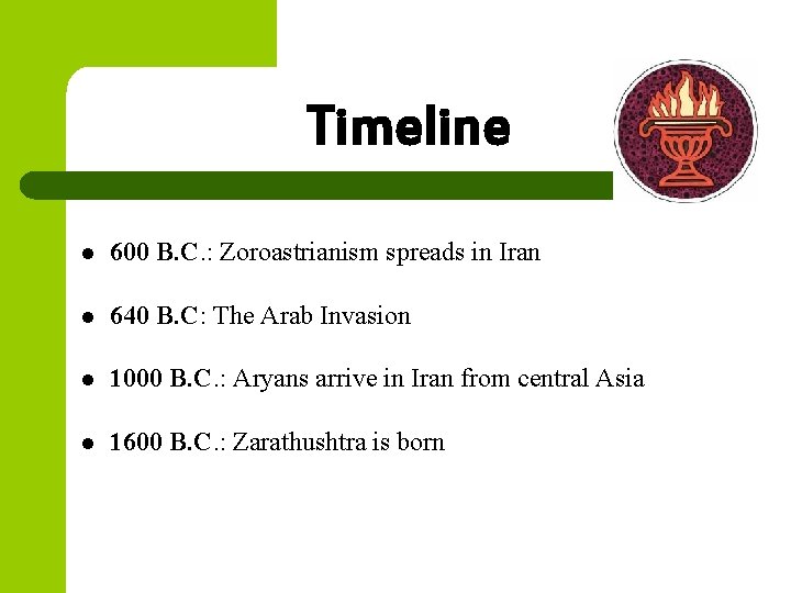 Timeline l 600 B. C. : Zoroastrianism spreads in Iran l 640 B. C: