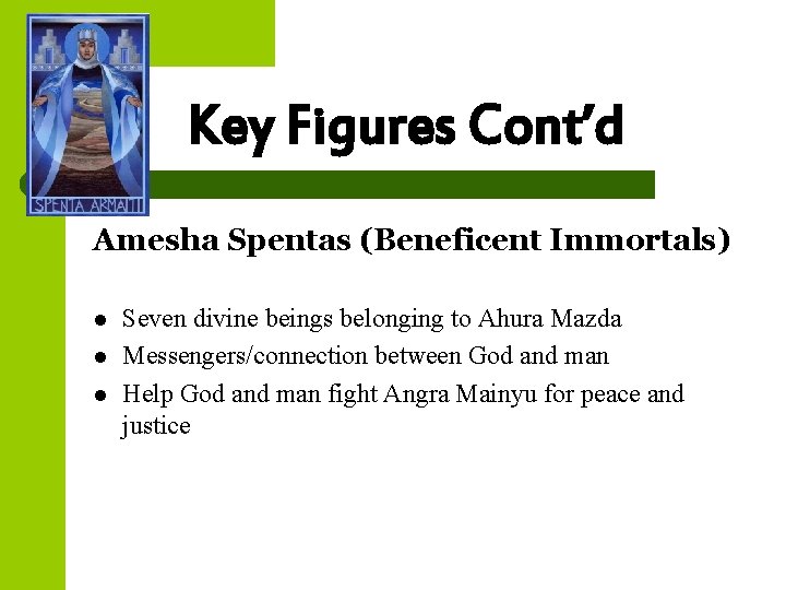 Key Figures Cont’d Amesha Spentas (Beneficent Immortals) l l l Seven divine beings belonging