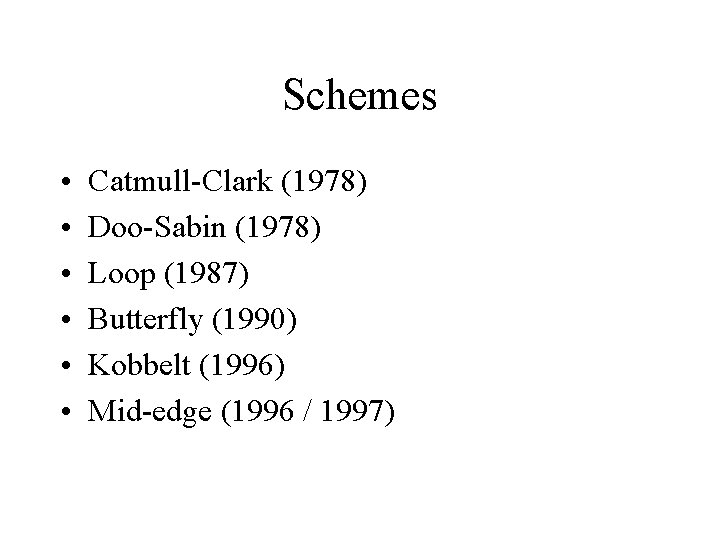 Schemes • • • Catmull-Clark (1978) Doo-Sabin (1978) Loop (1987) Butterfly (1990) Kobbelt (1996)