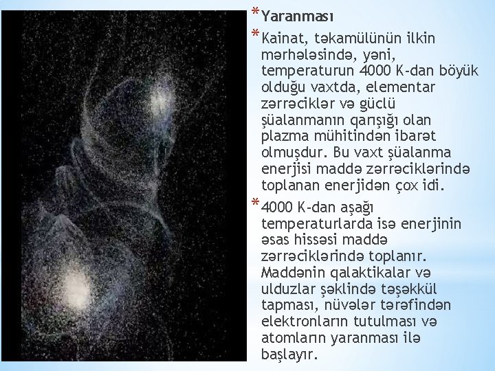 *Yaranması *Kainat, təkamülünün ilkin mərhələsində, yəni, temperaturun 4000 K-dan böyük olduğu vaxtda, elementar zərrəciklər