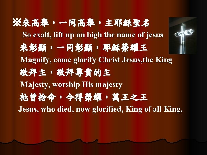 ※來高舉，一同高舉，主耶穌聖名 So exalt, lift up on high the name of jesus 來彰顯，一同彰顯，耶穌榮耀王 Magnify, come