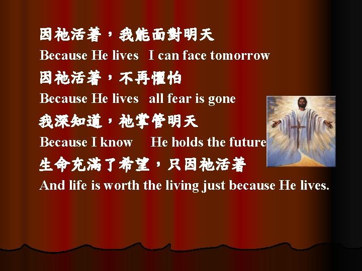 因祂活著，我能面對明天 Because He lives I can face tomorrow 因祂活著，不再懼怕 Because He lives all fear