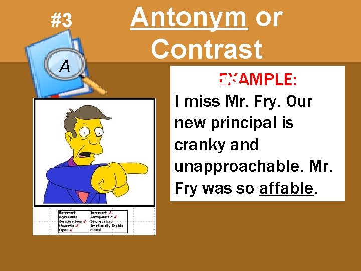 #3 A Antonym or Contrast EXAMPLE: Clues I miss Mr. Fry. Our new principal
