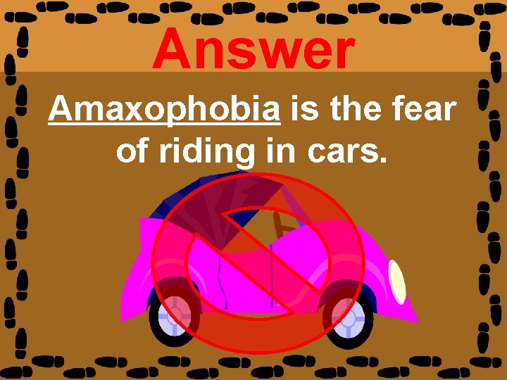 Answer Amaxophobia is the fear of riding in cars. 
