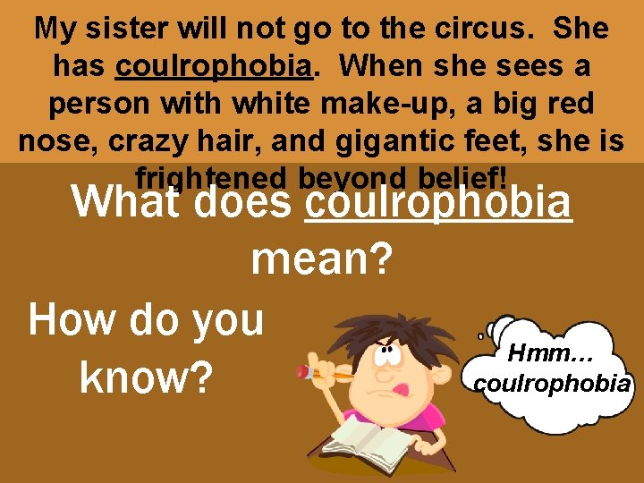 My sister will not go to the circus. She has coulrophobia. When she sees