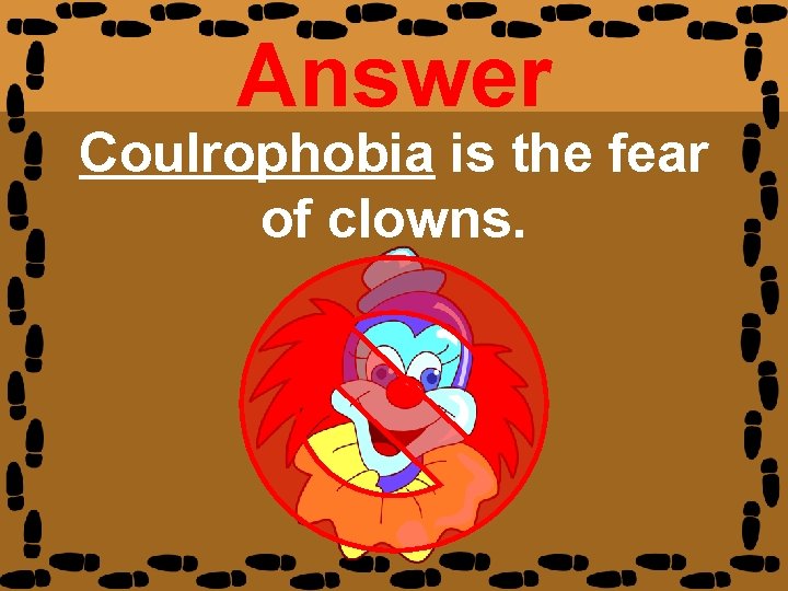 Answer Coulrophobia is the fear of clowns. 