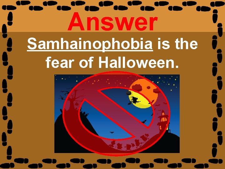 Answer Samhainophobia is the fear of Halloween. 