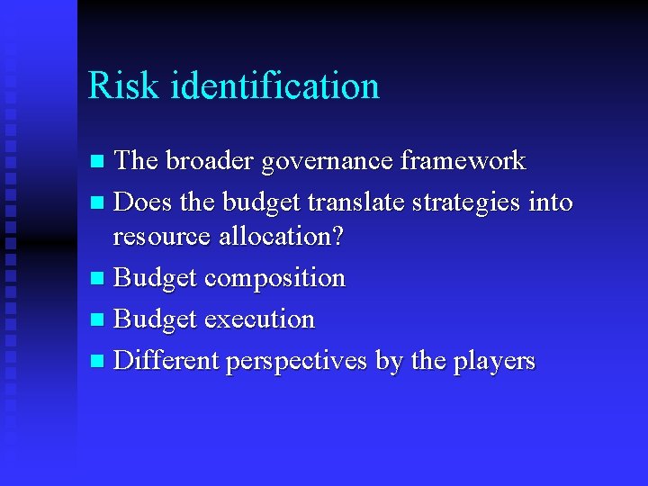 Risk identification The broader governance framework n Does the budget translate strategies into resource