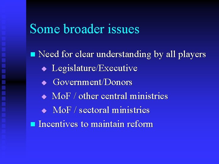 Some broader issues Need for clear understanding by all players u Legislature/Executive u Government/Donors