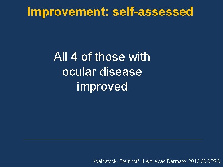 Improvement: self-assessed All 4 of those with ocular disease improved Weinstock, Steinhoff. J Am