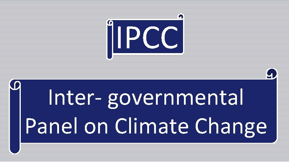 IPCC Inter- governmental Panel on Climate Change 