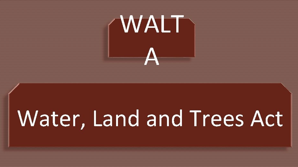 WALT A Water, Land Trees Act 