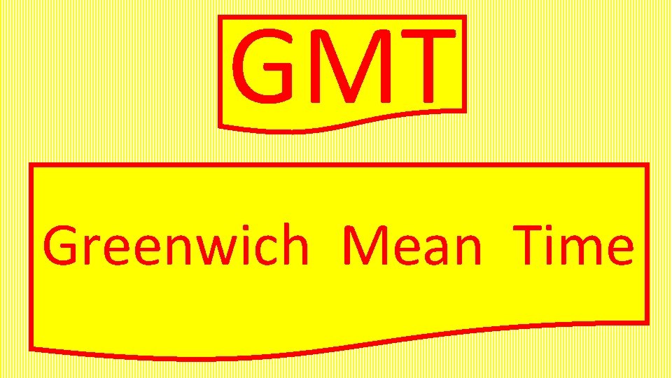 GMT Greenwich Mean Time 