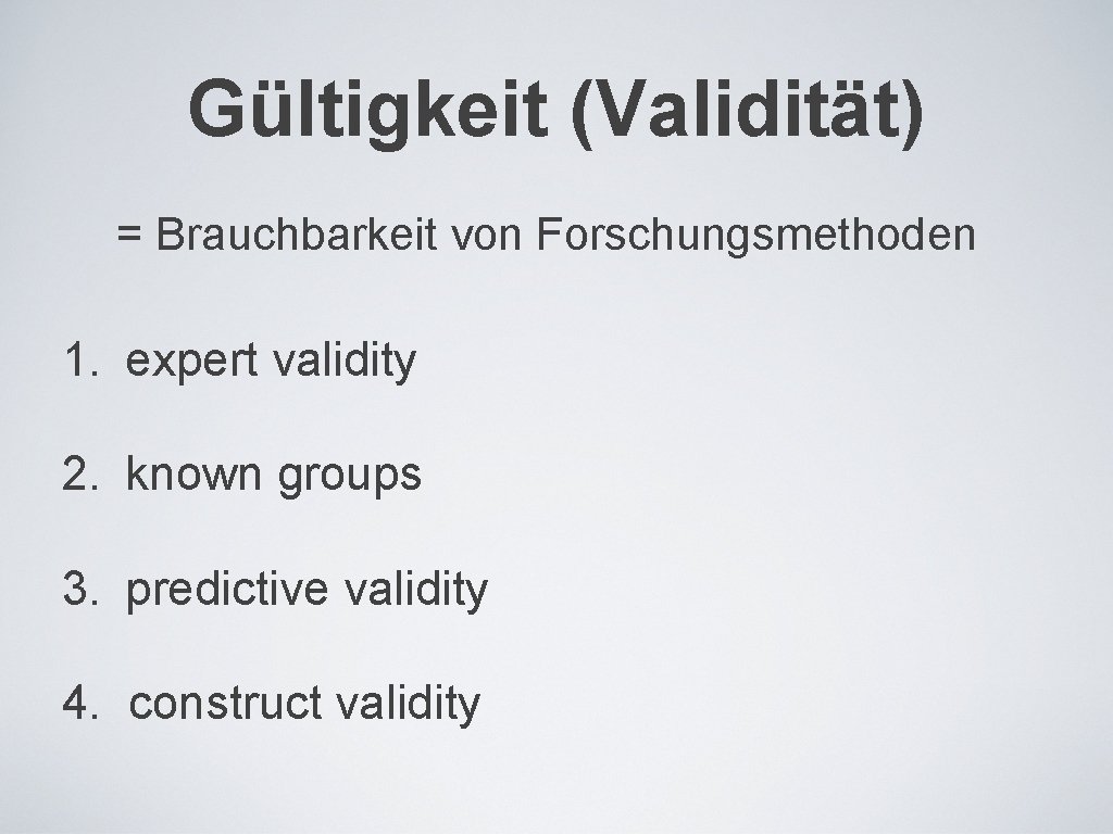 Gültigkeit (Validität) = Brauchbarkeit von Forschungsmethoden 1. expert validity 2. known groups 3. predictive