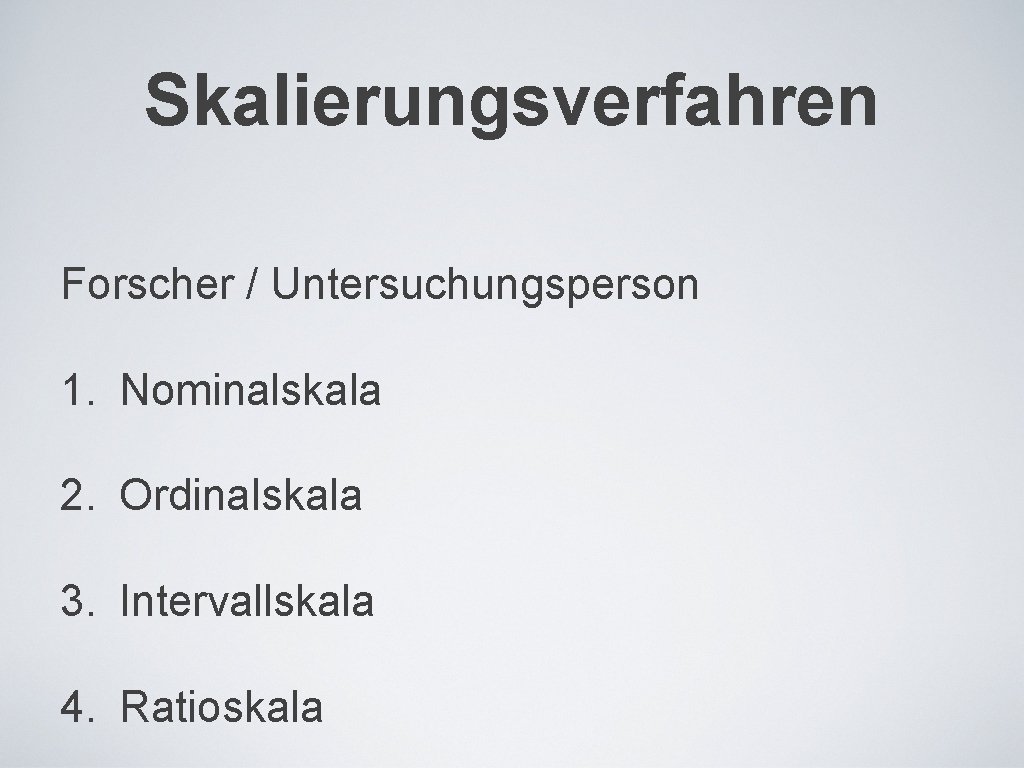 Skalierungsverfahren Forscher / Untersuchungsperson 1. Nominalskala 2. Ordinalskala 3. Intervallskala 4. Ratioskala 