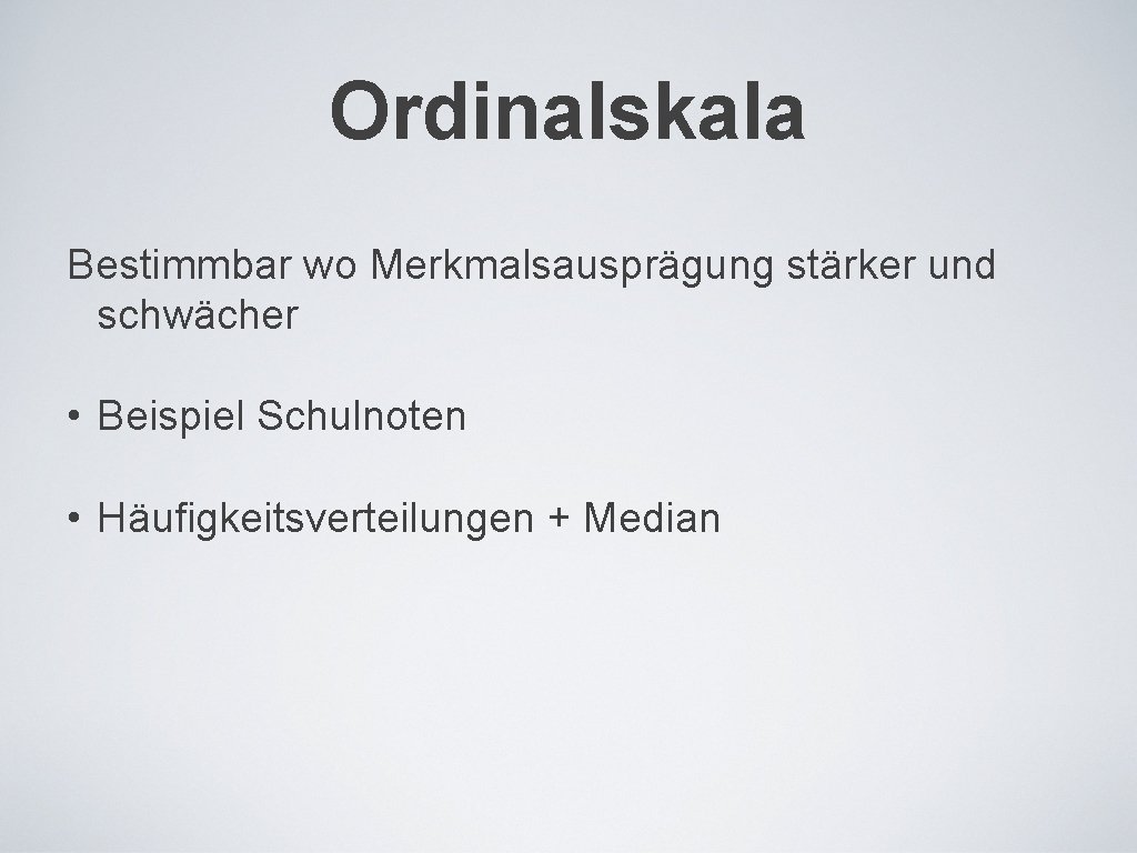 Ordinalskala Bestimmbar wo Merkmalsausprägung stärker und schwächer • Beispiel Schulnoten • Häufigkeitsverteilungen + Median