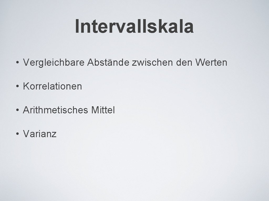 Intervallskala • Vergleichbare Abstände zwischen den Werten • Korrelationen • Arithmetisches Mittel • Varianz