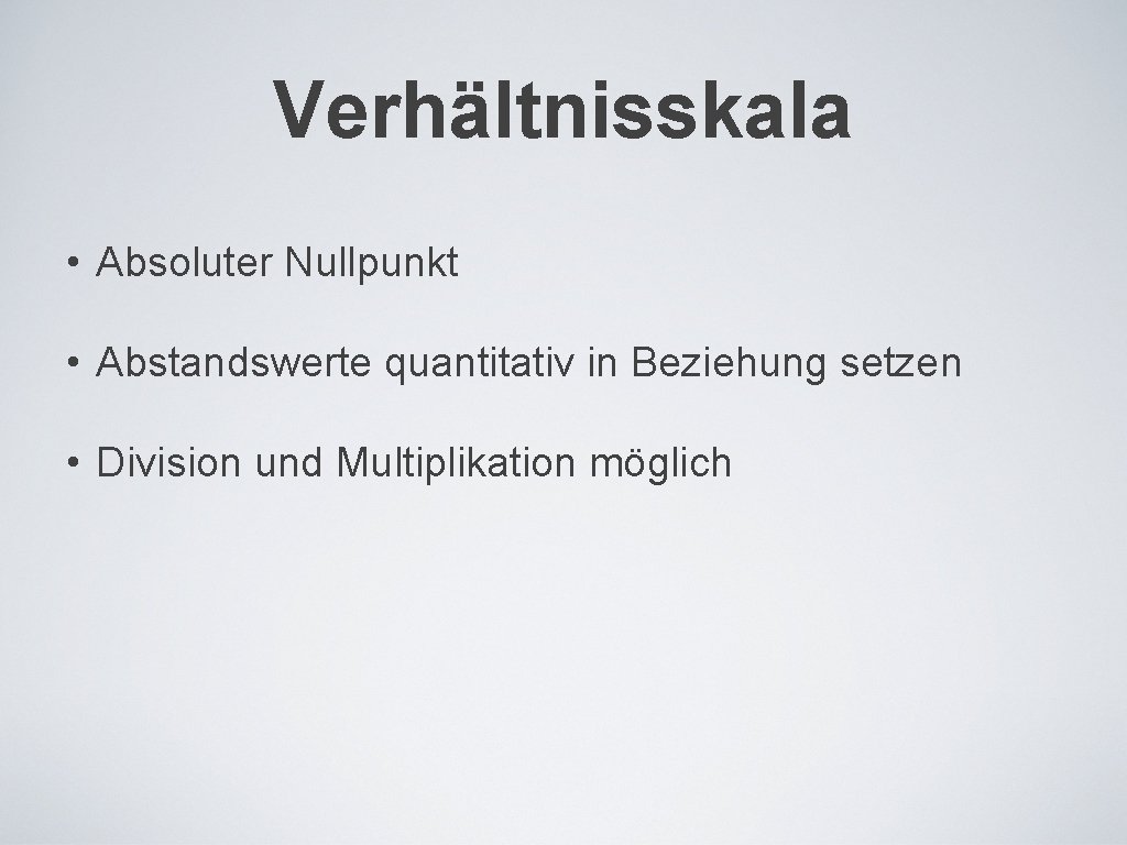 Verhältnisskala • Absoluter Nullpunkt • Abstandswerte quantitativ in Beziehung setzen • Division und Multiplikation