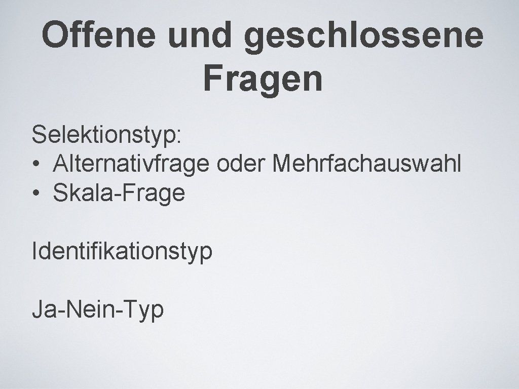 Offene und geschlossene Fragen Selektionstyp: • Alternativfrage oder Mehrfachauswahl • Skala-Frage Identifikationstyp Ja-Nein-Typ 