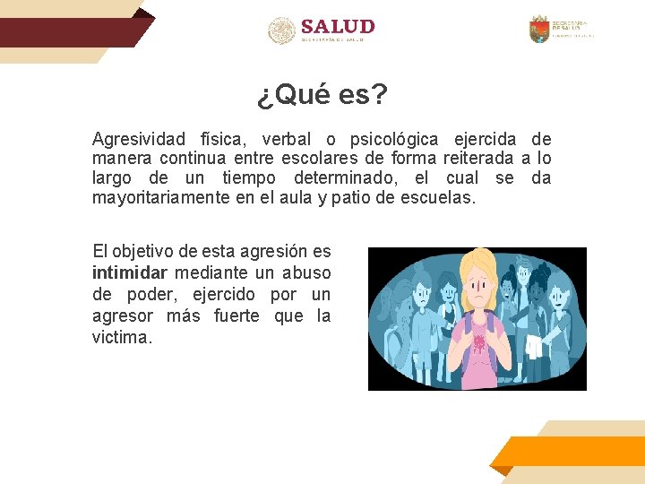 ¿Qué es? Agresividad física, verbal o psicológica ejercida de manera continua entre escolares de