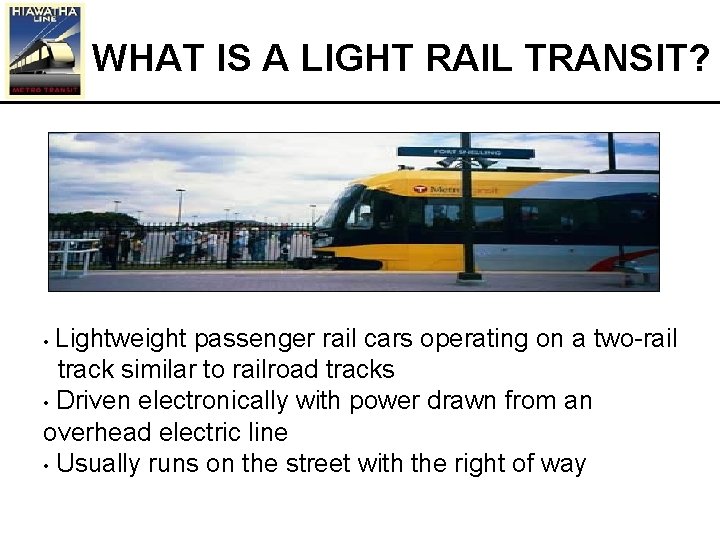 WHAT IS A LIGHT RAIL TRANSIT? Lightweight passenger rail cars operating on a two-rail