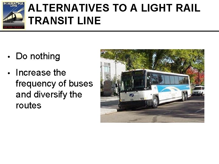 ALTERNATIVES TO A LIGHT RAIL TRANSIT LINE • Do nothing • Increase the frequency