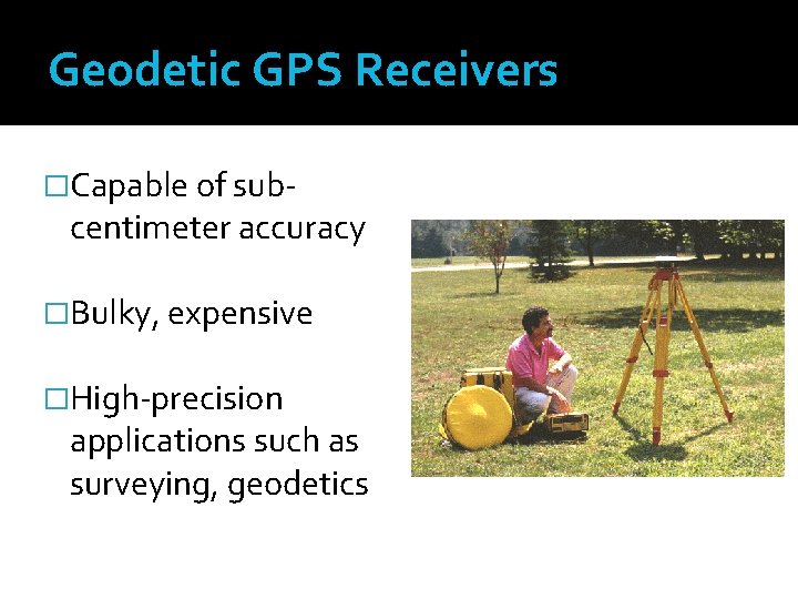 Geodetic GPS Receivers �Capable of sub- centimeter accuracy �Bulky, expensive �High-precision applications such as