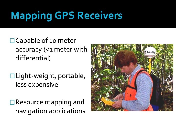 Mapping GPS Receivers �Capable of 10 meter accuracy (<1 meter with differential) �Light-weight, portable,