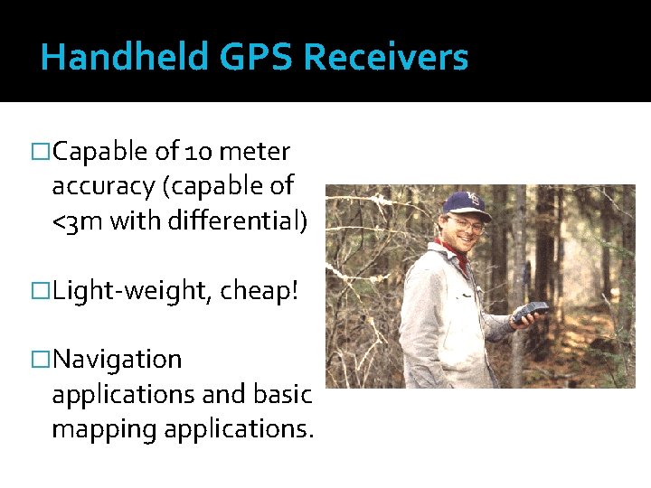 Handheld GPS Receivers �Capable of 10 meter accuracy (capable of <3 m with differential)